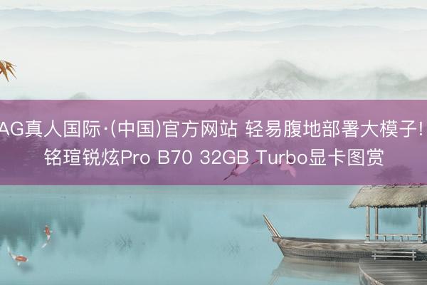 AG真人国际·(中国)官方网站 轻易腹地部署大模子! 铭瑄锐炫Pro B70 32GB Turbo显卡图赏