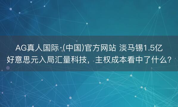 AG真人国际·(中国)官方网站 淡马锡1.5亿好意思元入局汇量科技，主权成本看中了什么?