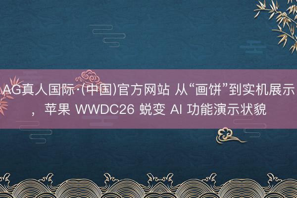AG真人国际·(中国)官方网站 从“画饼”到实机展示，苹果 WWDC26 蜕变 AI 功能演示状貌