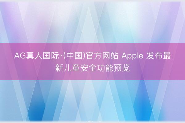 AG真人国际·(中国)官方网站 Apple 发布最新儿童安全功能预览