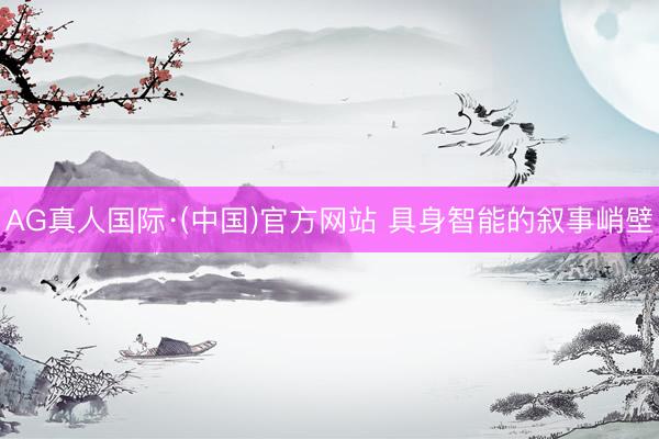 AG真人国际·(中国)官方网站 具身智能的叙事峭壁