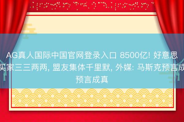 AG真人国际中国官网登录入口 8500亿! 好意思债买家三三两两， 盟友集体千里默， 外媒: 马斯克预言成真