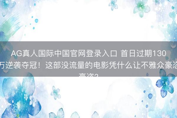 AG真人国际中国官网登录入口 首日过期1300万逆袭夺冠！这部没流量的电影凭什么让不雅众豪恣？