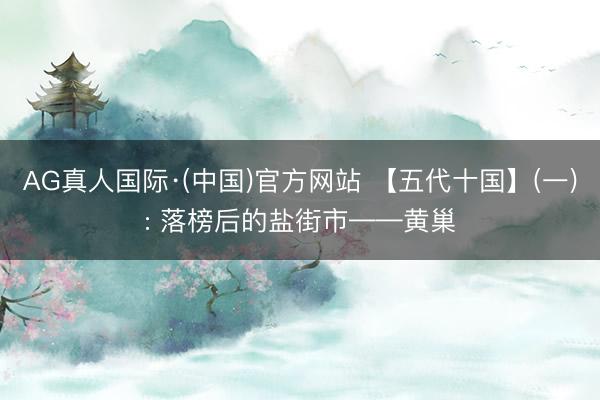 AG真人国际·(中国)官方网站 【五代十国】(一): 落榜后的盐街市——黄巢
