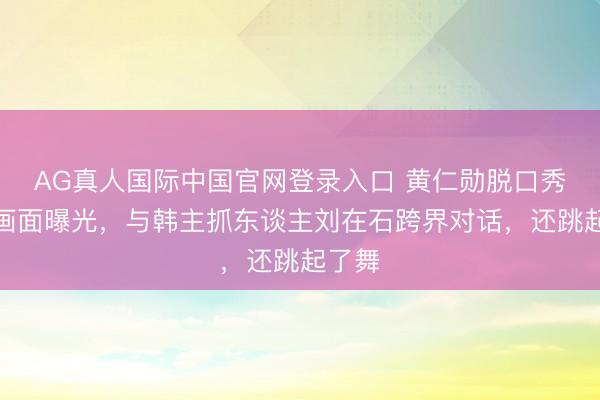 AG真人国际中国官网登录入口 黄仁勋脱口秀录制画面曝光，与韩主抓东谈主刘在石跨界对话，还跳起了舞