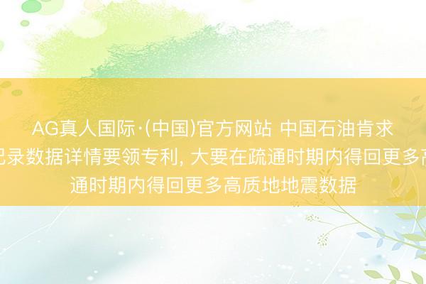 AG真人国际·(中国)官方网站 中国石油肯求勾通脉冲地震纪录数据详情要领专利， 大要在疏通时期内得回更多高质地地震数据