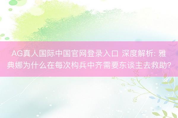 AG真人国际中国官网登录入口 深度解析: 雅典娜为什么在每次构兵中齐需要东谈主去救助?