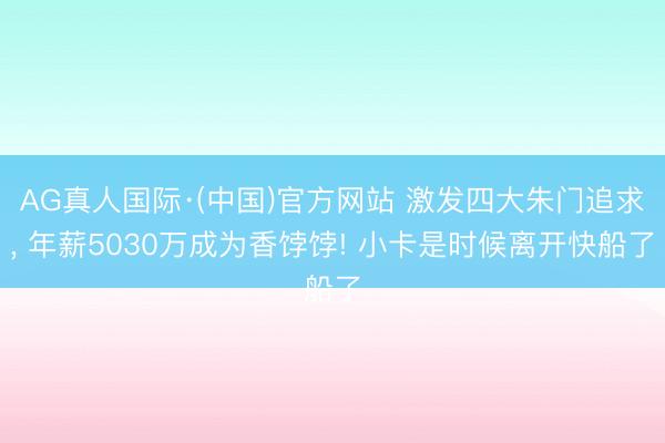 AG真人国际·(中国)官方网站 激发四大朱门追求， 年薪5030万成为香饽饽! 小卡是时候离开快船了