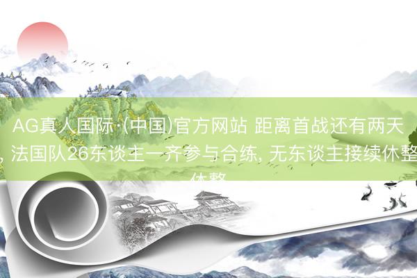 AG真人国际·(中国)官方网站 距离首战还有两天， 法国队26东谈主一齐参与合练， 无东谈主接续休整
