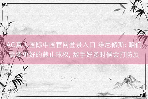 AG真人国际中国官网登录入口 维尼修斯: 咱们需要更好的截止球权, 敌手好多时候会打防反