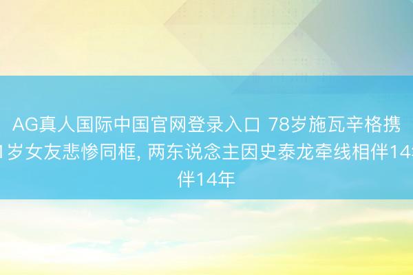 AG真人国际中国官网登录入口 78岁施瓦辛格携51岁女友悲惨同框， 两东说念主因史泰龙牵线相伴14年